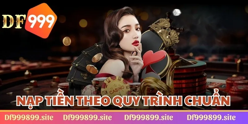 Nạp tiền DF999 tuân thủ theo quy trình chuẩn chỉnh