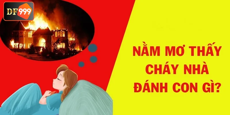 Nằm mơ cháy nhà thì nên đánh con gì cho may mắn